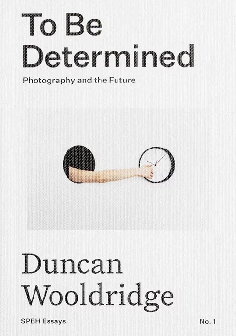 To Be Determined: Photography and the Future - Duncan Wooldridge