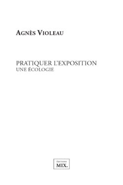 Pratiquer l'exposition – Une écologie - Agnès Violeau
